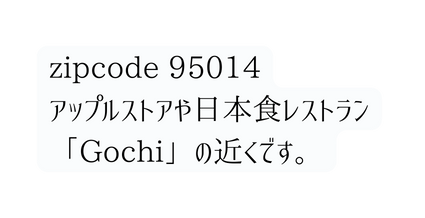 zipcode 95014 アップルストアや日本食レストラン Gochi の近くです